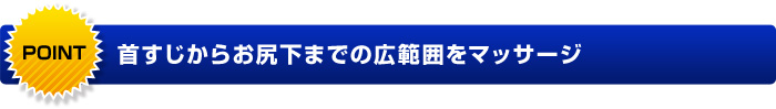 首すじからお尻下までの広範囲をマッサージ