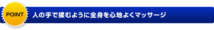 人の手で揉むように全身を心地よくマッサージ