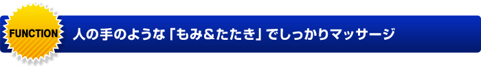 FUNCTION 人の手のような「もみ＆たたき」でしっかりマッサージ