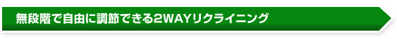 無段階で自由に調節できる2WAYリクライニング