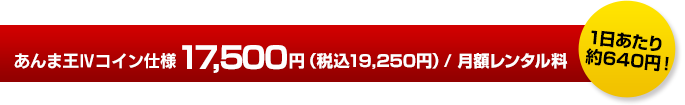 あんま王Ⅳコイン仕様 16,000円/月額レンタル料