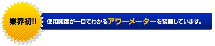 使用頻度が一目でわかるアワーメーターを装備しています。